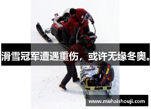 滑雪冠军遭遇重伤，或许无缘冬奥。