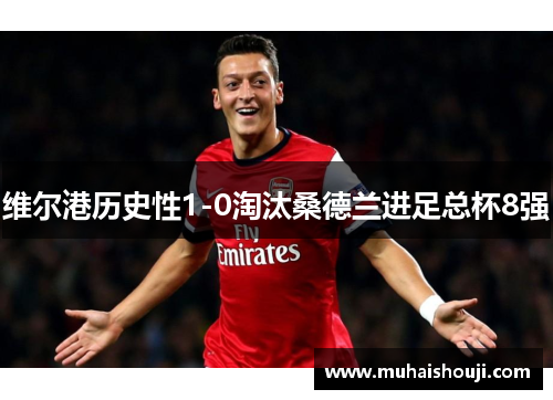 维尔港历史性1-0淘汰桑德兰进足总杯8强